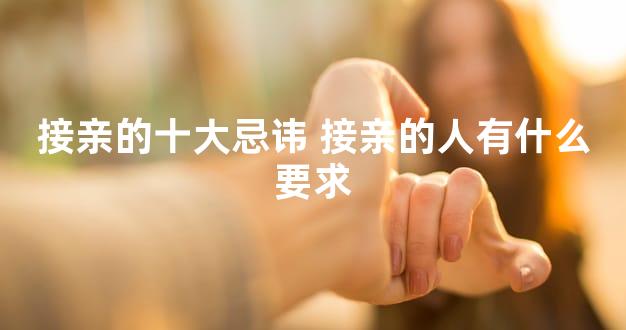 接亲的十大忌讳 接亲的人有什么要求